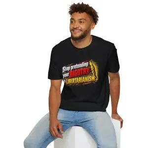stop-pretending-your-bigotry-is-libertarianism-t-shirt